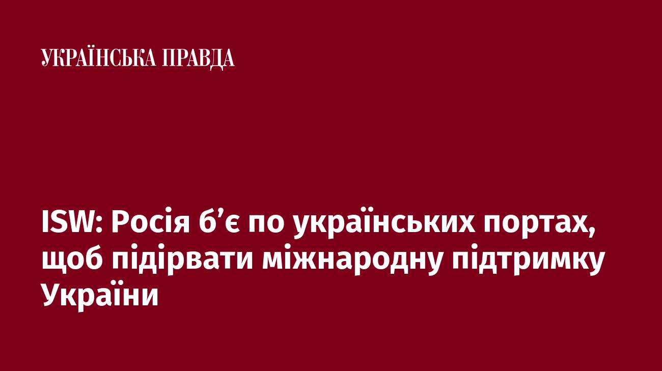 ISW: Росія б’є по українських портах, щоб підірвати міжнародну підтримку України