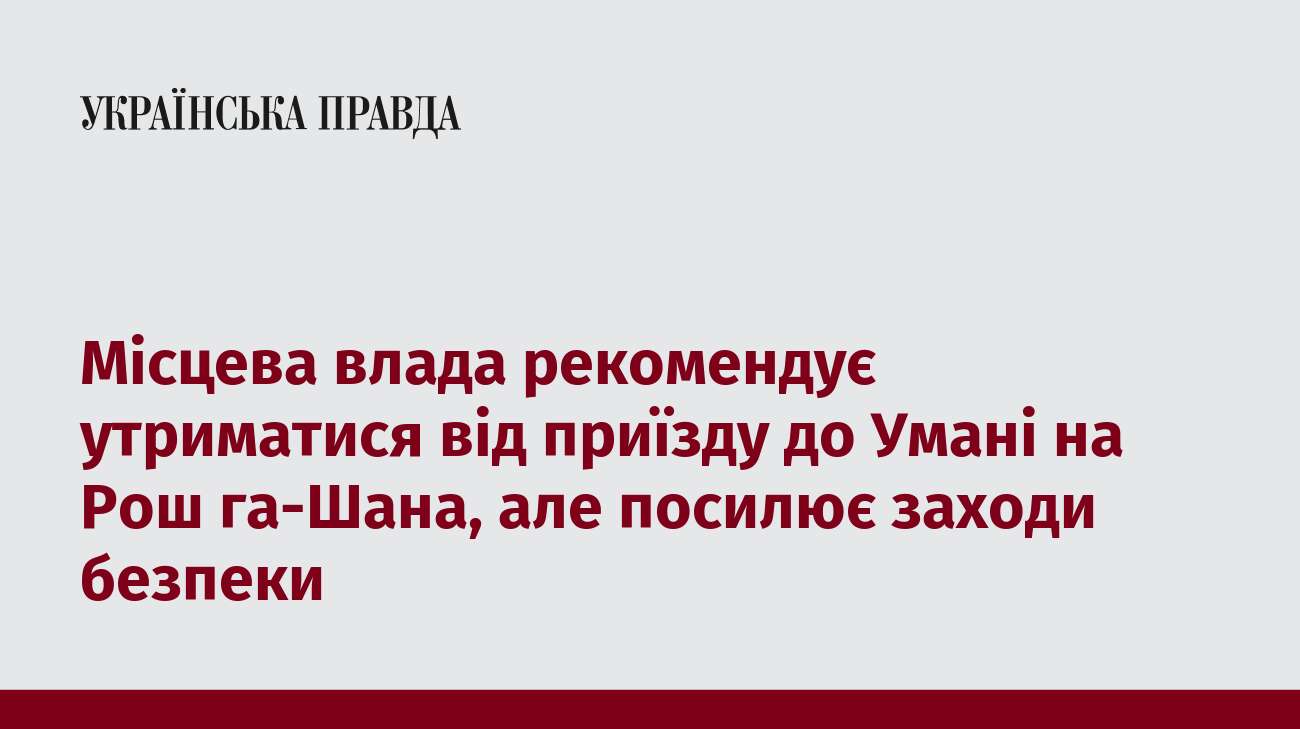 Місцева влада рекомендує утриматися від приїзду до Умані на Рош га-Шана, але посилює заходи безпеки