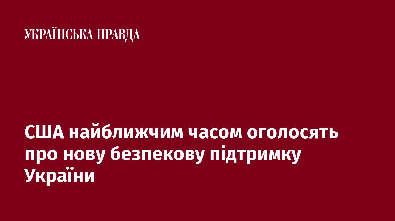 США найближчим часом оголосять про нову безпекову підтримку України