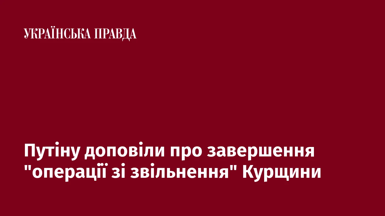Путіну доповіли про завершення 