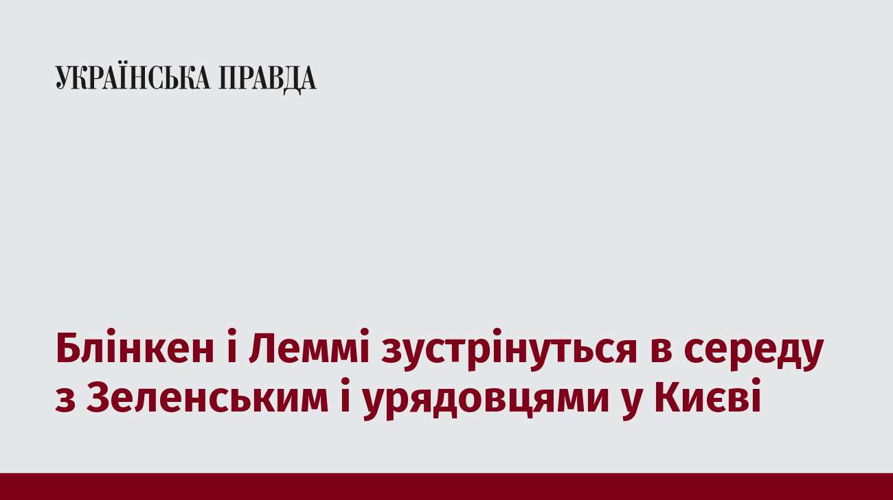 Блінкен і Леммі зустрінуться в середу з Зеленським і урядовцями у Києві