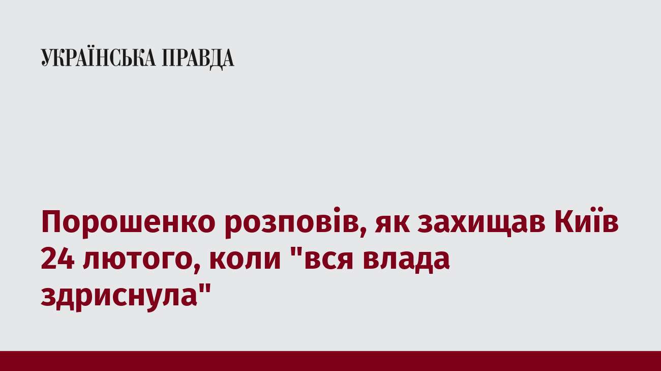 Порошенко розповів, як захищав Київ 24 лютого, коли 