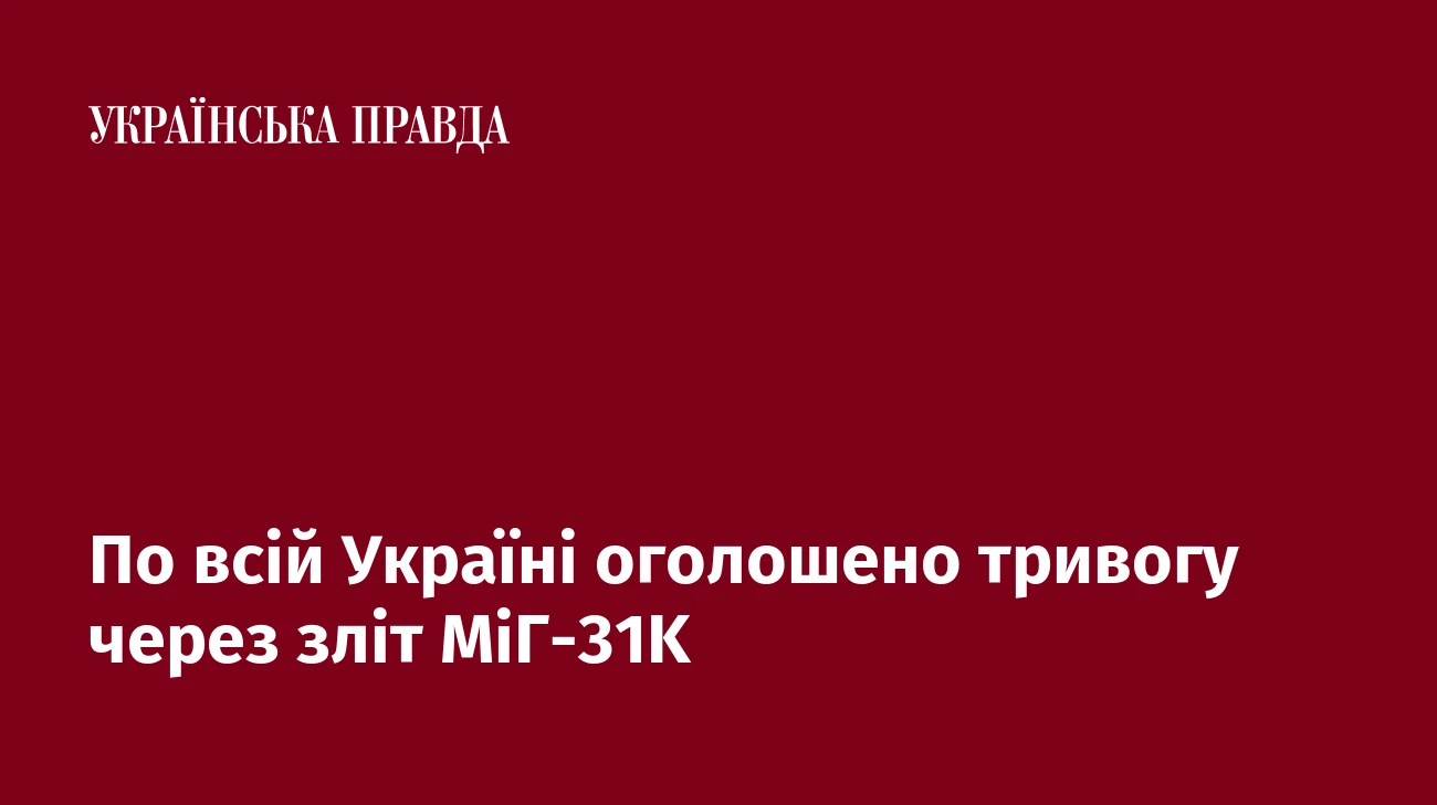 По всій Україні оголошено тривогу через зліт МіГ-31K