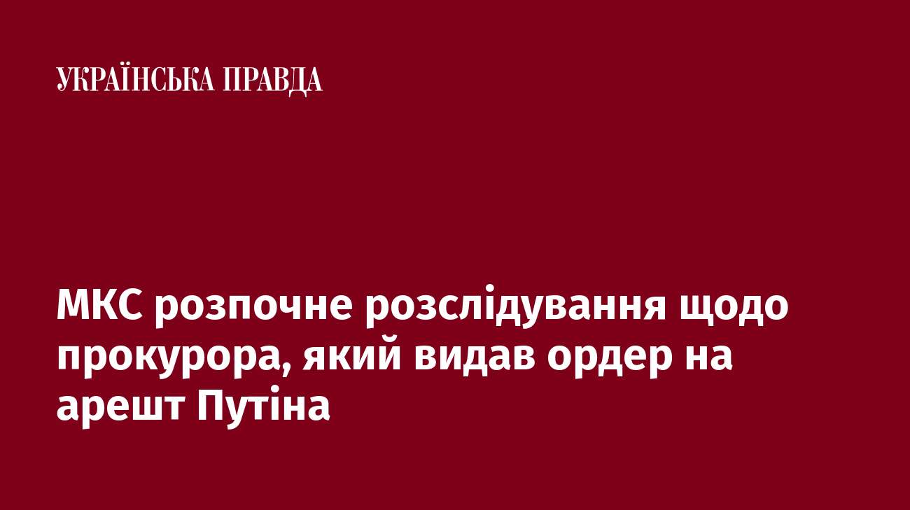 МКС розпочне розслідування щодо прокурора, який видав ордер на арешт Путіна