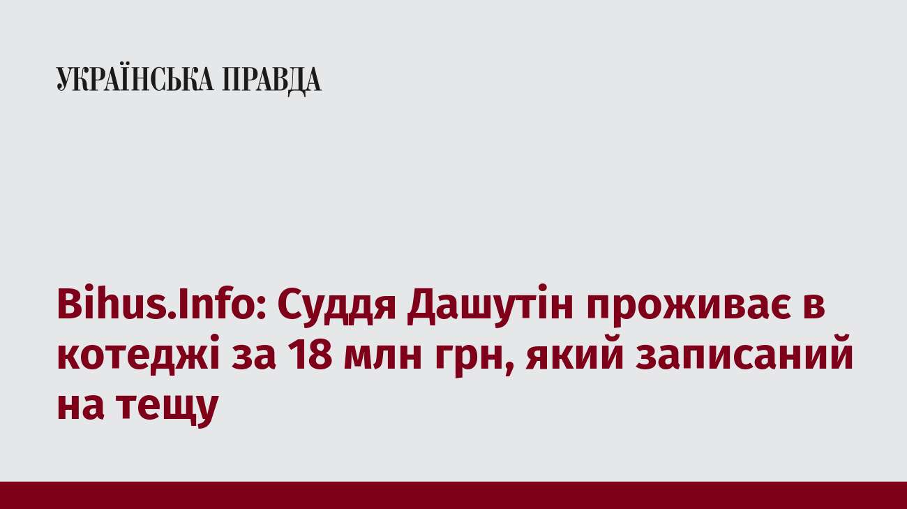 Bihus.Info: Суддя Дашутін проживає в котеджі за 18 млн грн, який записаний на тещу