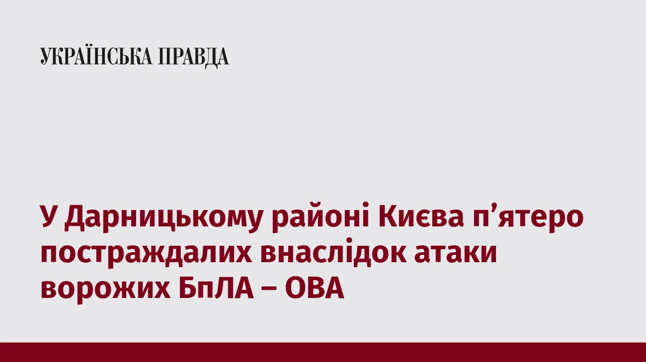 У Дарницькому районі Києва восьмеро постраждалих внаслідок атаки ворожих БпЛА – ОВА
