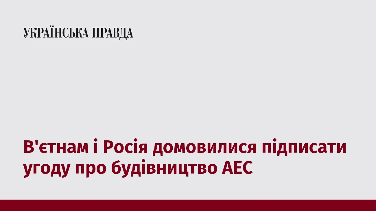В'єтнам і Росія домовилися підписати угоду про будівництво АЕС