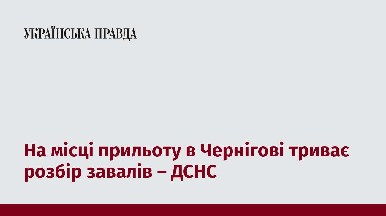 На місці прильоту в Чернігові триває розбір завалів – ДСНС