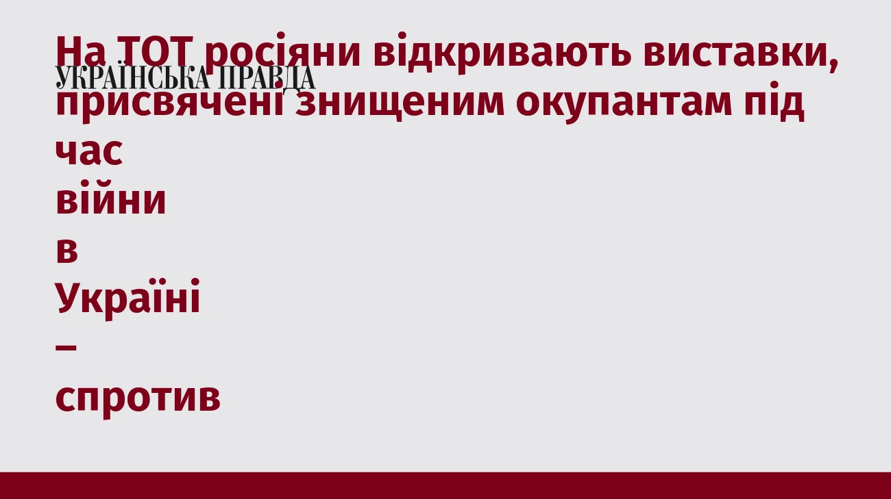 На ТОТ росіяни відкривають виставки, присвячені знищеним окупантам під час війни в Україні – спротив