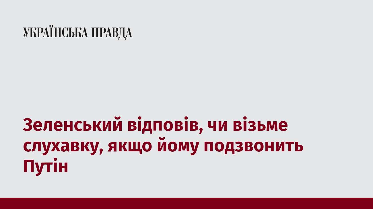 Зеленський відповів, чи візьме слухавку, якщо йому подзвонить Путін