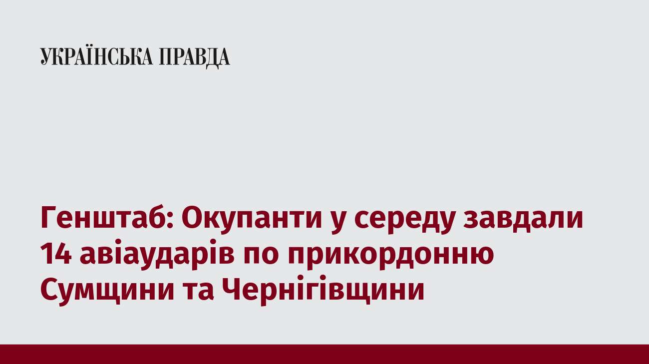 Генштаб: Окупанти у середу завдали 14 авіаударів по прикордонню Сумщини та Чернігівщини