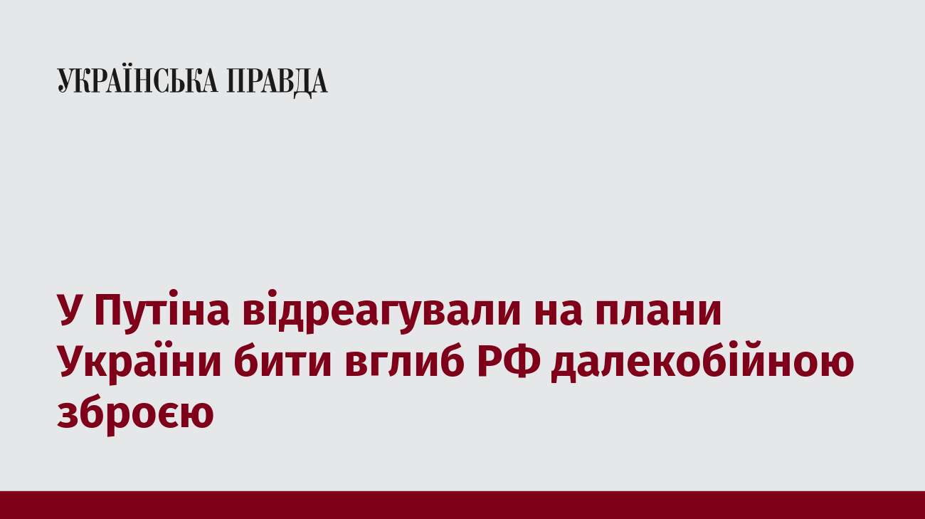 У Путіна відреагували на плани України бити вглиб РФ далекобійною зброєю  