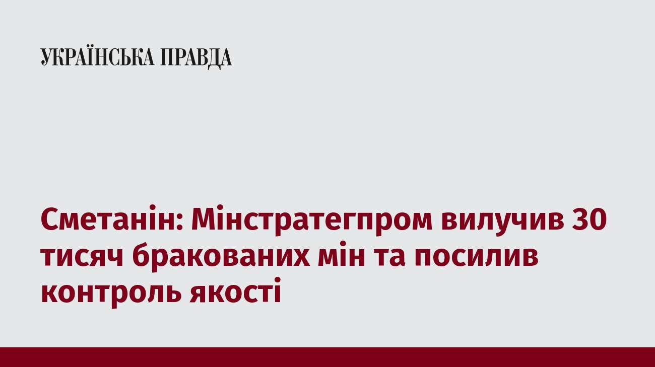 Сметанін: Мінстратегпром вилучив 30 тисяч бракованих мін та посилив контроль якості