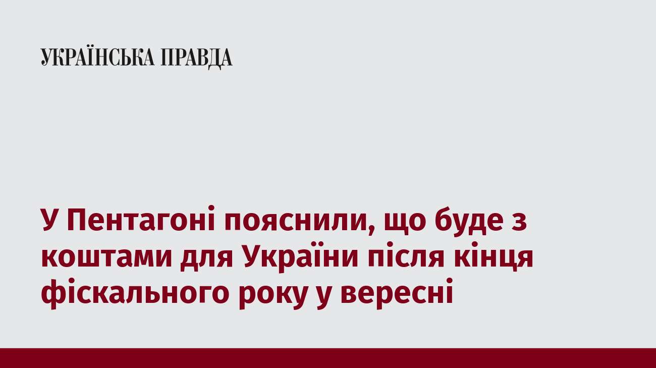 У Пентагоні пояснили, що буде з коштами для України після кінця фіскального року у вересні