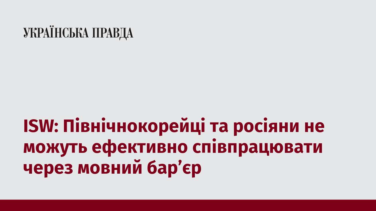 ISW: Північнокорейці та росіяни не можуть ефективно співпрацювати через мовний бар’єр