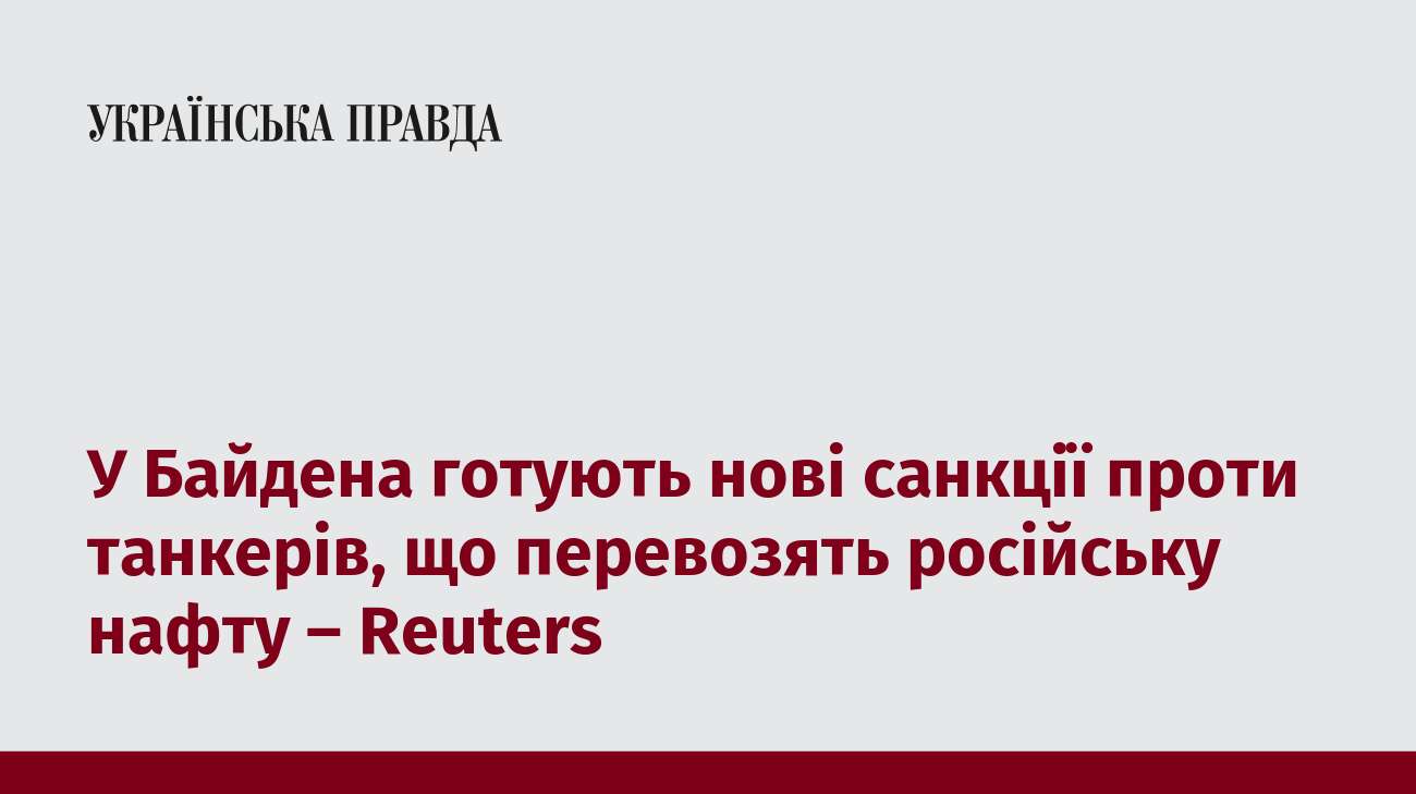 У Байдена готують нові санкції проти танкерів, що перевозять російську нафту – Reuters