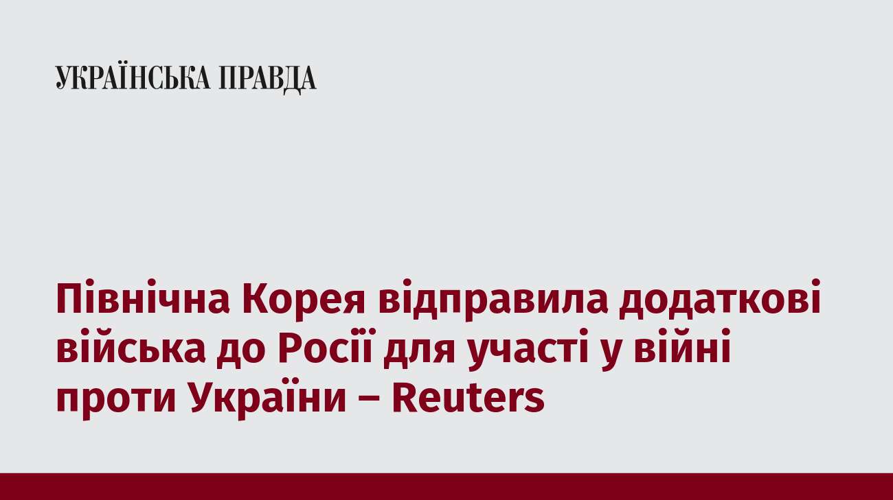 Північна Корея відправила додаткові війська до Росії для участі у війні проти України – Reuters