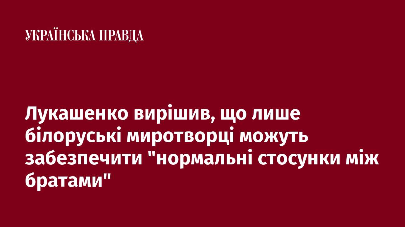 Лукашенко вирішив, що лише білоруські миротворці можуть забезпечити 