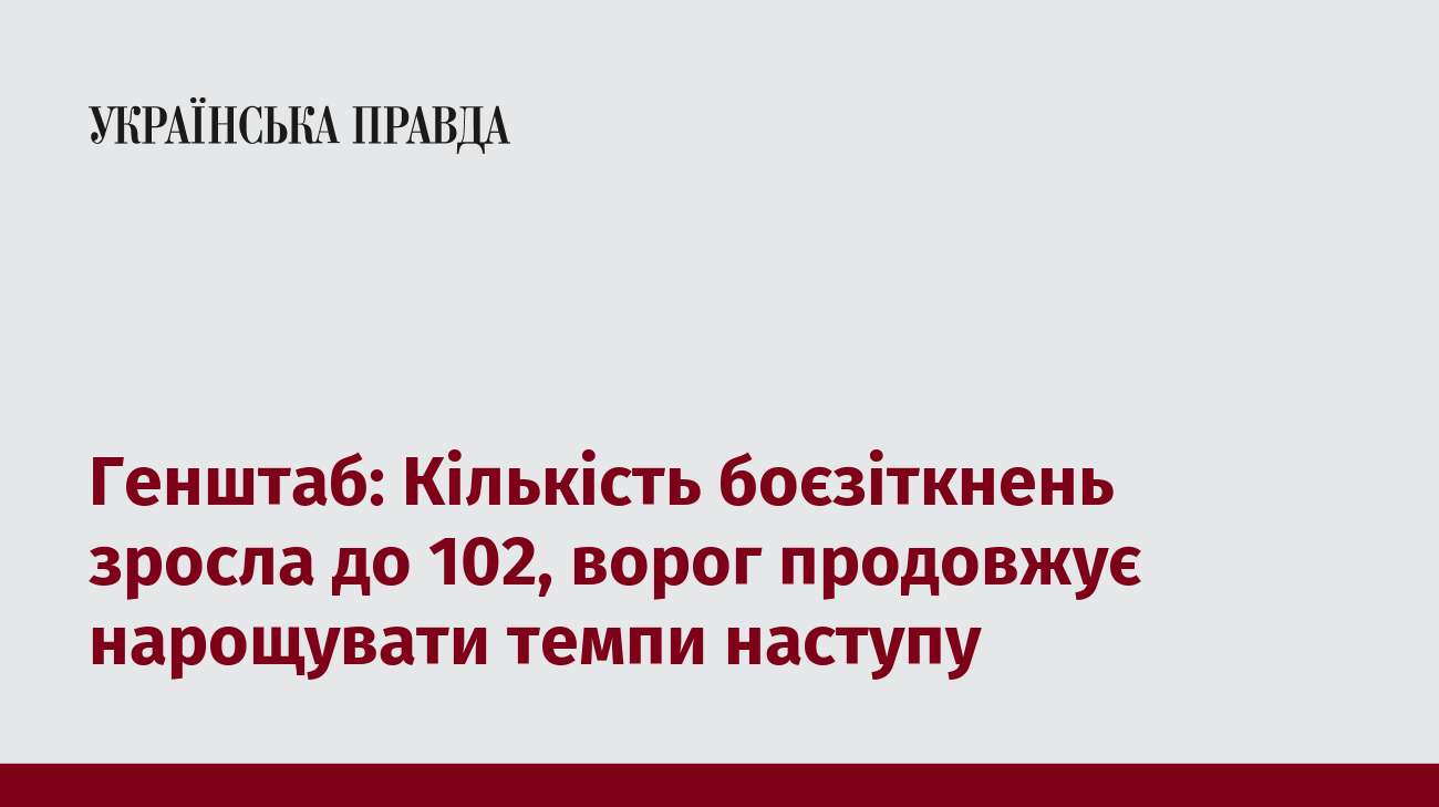 Генштаб: Кількість боєзіткнень зросла до 102, ворог продовжує нарощувати темпи наступу