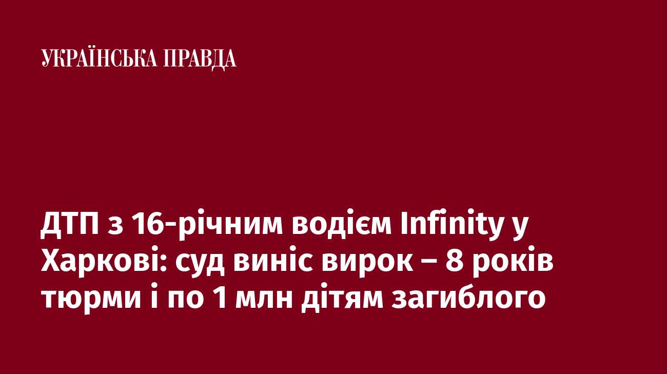 ДТП з 16-річним водієм Infinity у Харкові: суд виніс вирок – 8 років тюрми і по 1 млн дітям загиблого