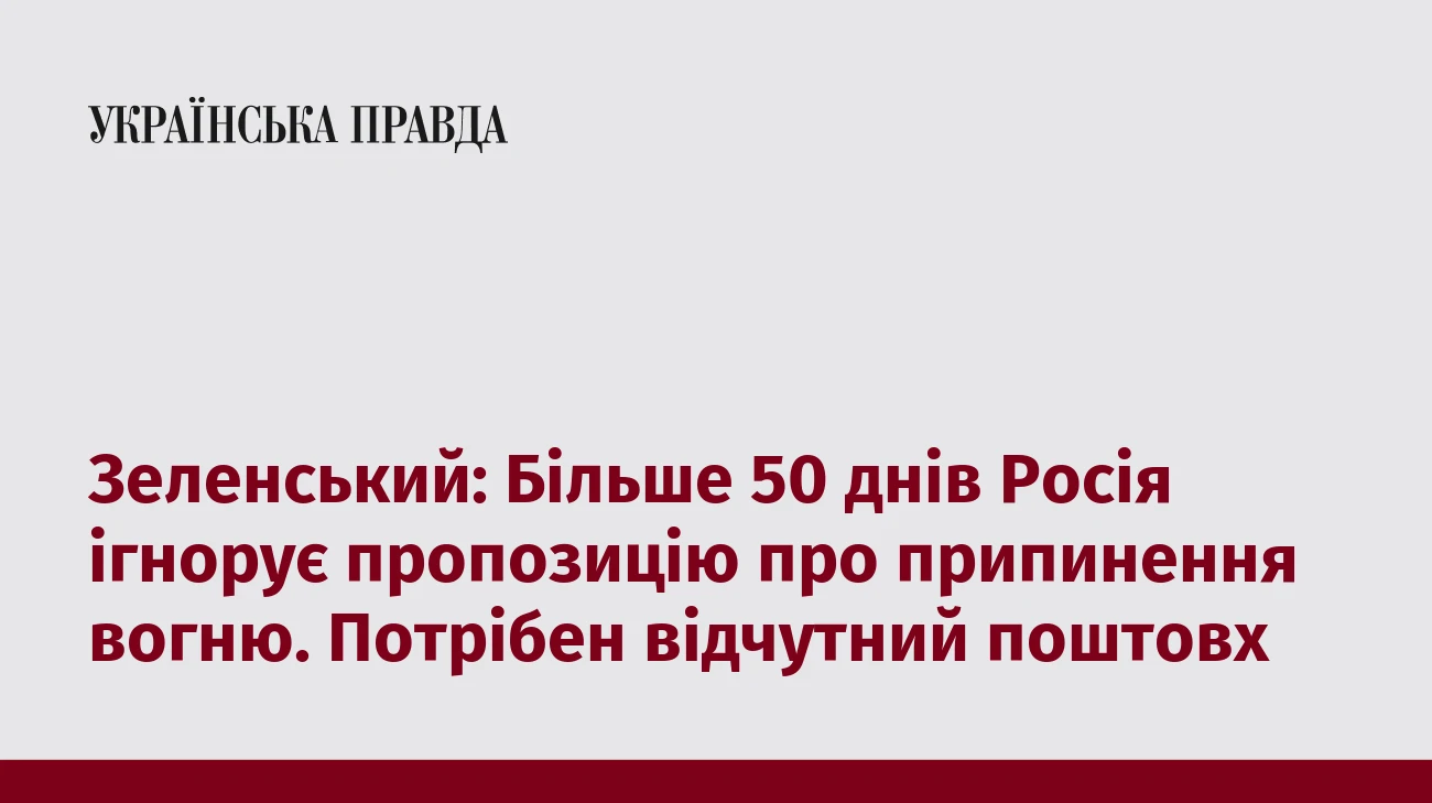 Зеленський: Більше 50 днів Росія ігнорує пропозицію про припинення вогню. Потрібен відчутний поштовх