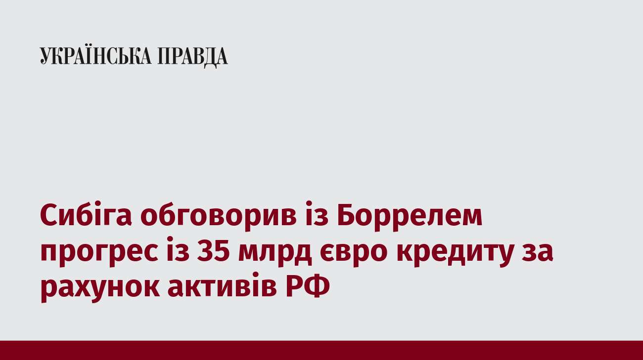 Сибіга обговорив із Боррелем прогрес із 35 млрд євро кредиту за рахунок активів РФ