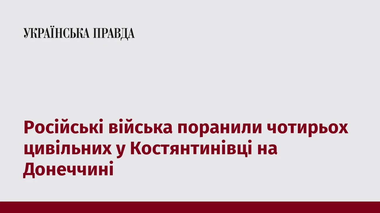 Російські війська поранили чотирьох цивільних у Костянтинівці на Донеччині