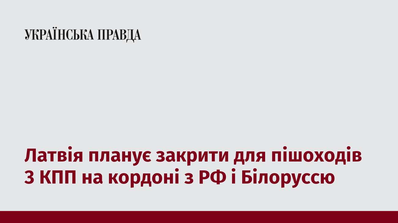 Латвія планує закрити для пішоходів 3 КПП на кордоні з РФ і Білоруссю