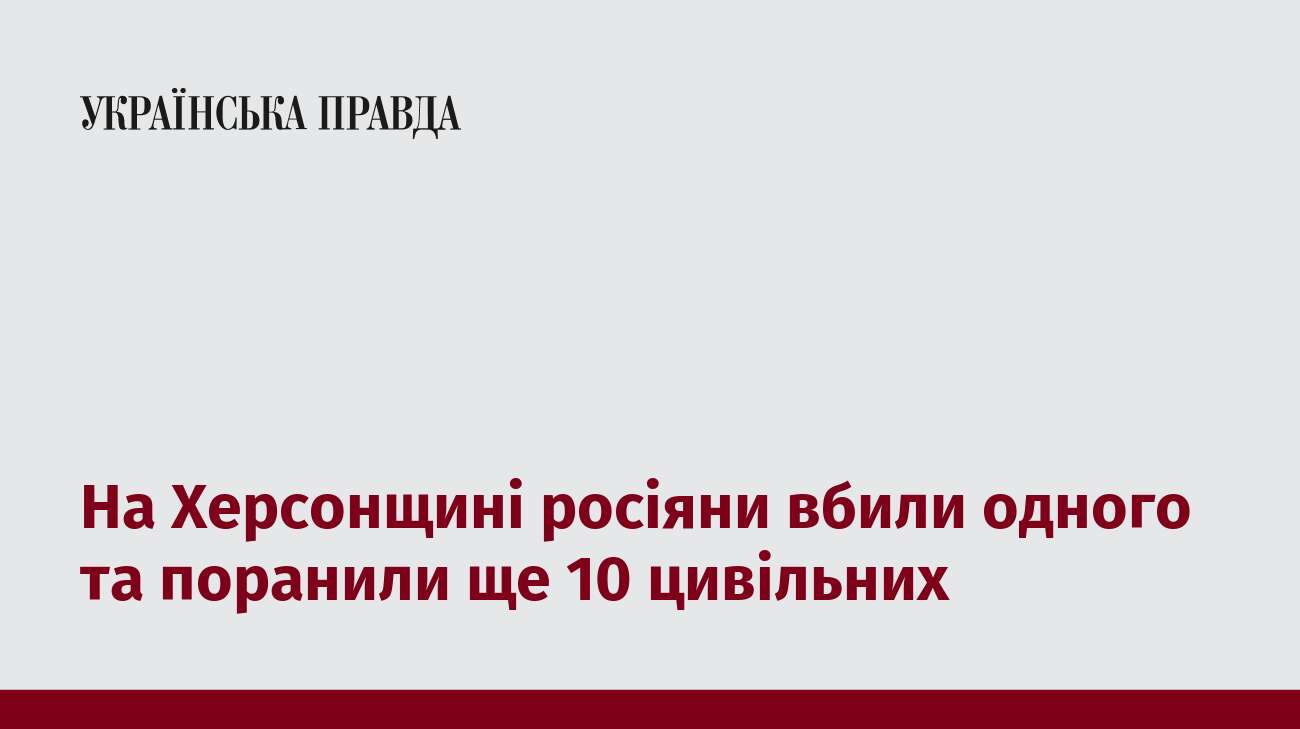 На Херсонщині росіяни вбили одного та поранили ще 10 цивільних