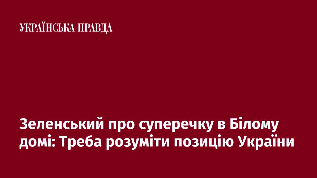 Зеленський про суперечку в Білому домі: Треба розуміти позицію України