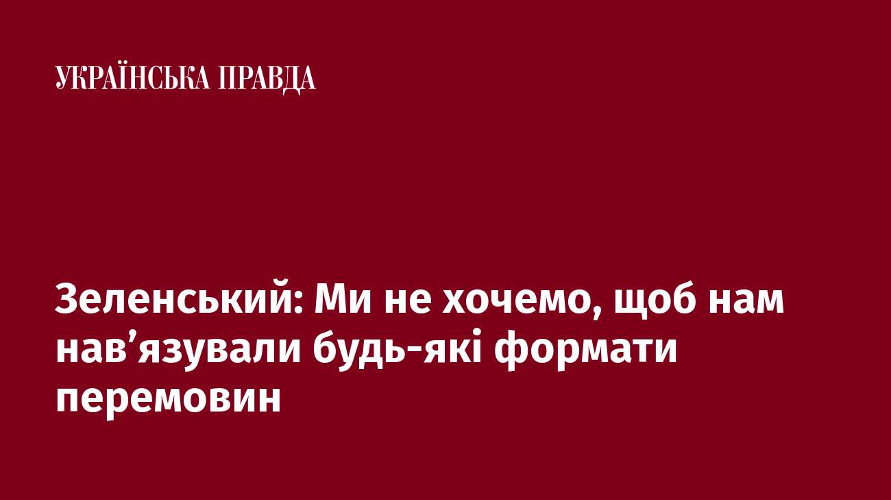 Зеленський: Ми не хочемо, щоб нам нав’язували будь-які формати перемовин