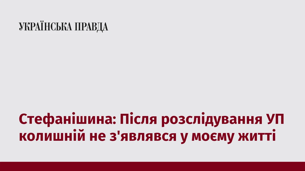 Стефанішина: Після розслідування УП колишній не з'являвся у моєму житті
