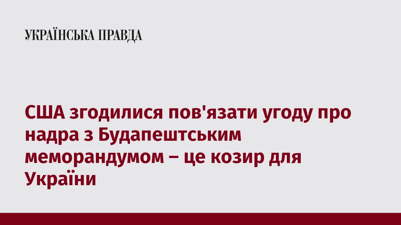 США згодилися пов'язати угоду про надра з Будапештським меморандумом – це козир для України