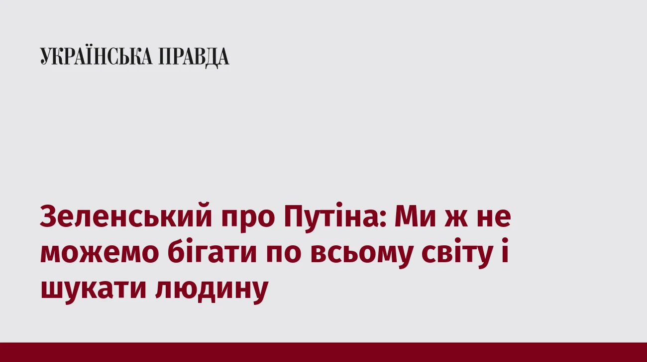 Зеленський про Путіна: Ми ж не можемо бігати по всьому світу і шукати людину