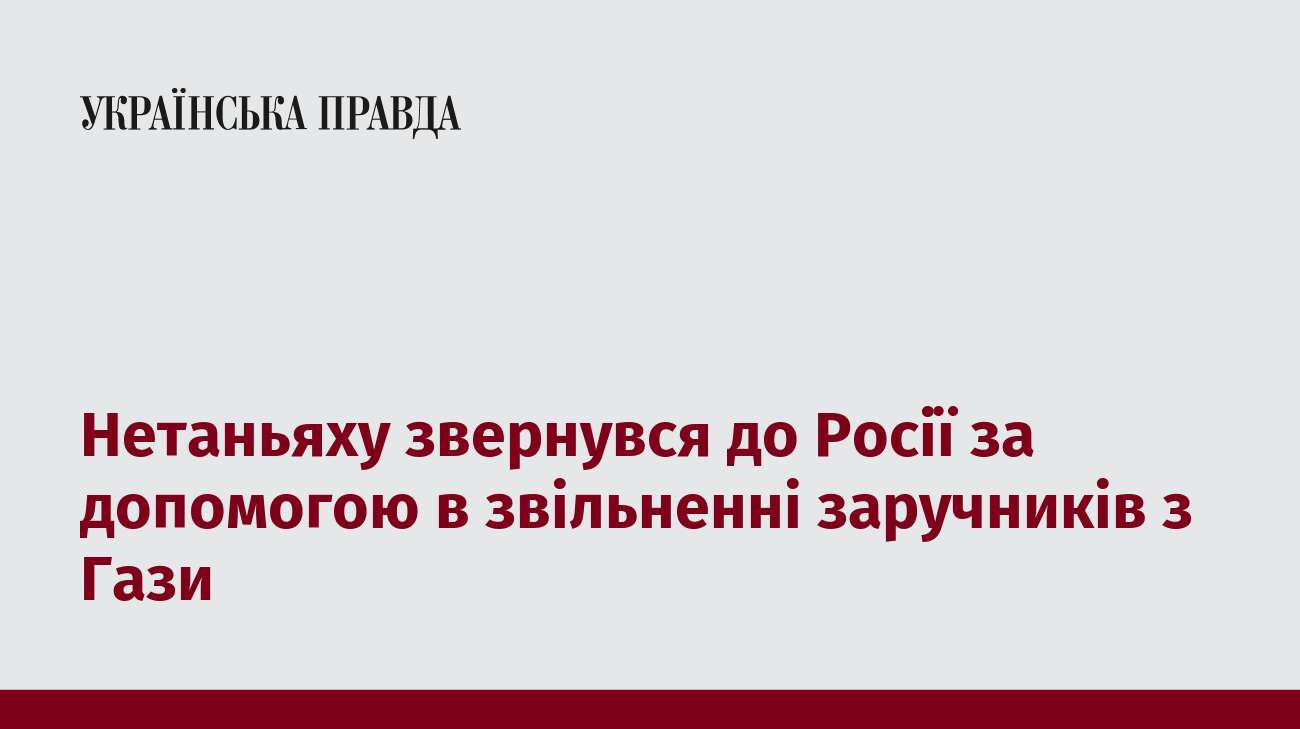 Нетаньяху звернувся до Росії за допомогою в звільненні заручників з Гази