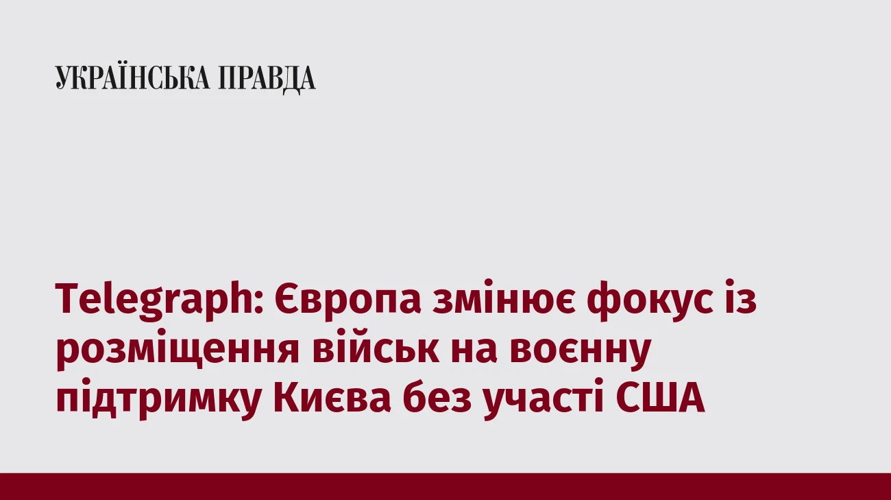 Telegraph: Європа змінює фокус із розміщення військ на воєнну підтримку Києва без участі США