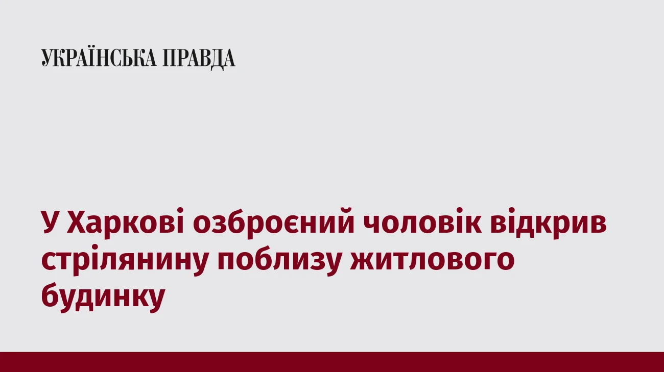 У Харкові озброєний чоловік відкрив стрілянину поблизу житлового будинку