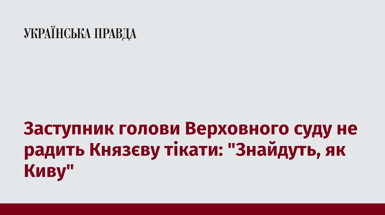 Заступник голови Верховного суду не радить Князєву тікати: 