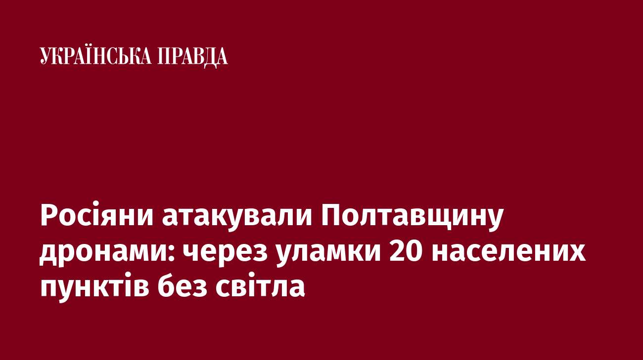 Росіяни атакували Полтавщину дронами: через уламки 20 населених пунктів без світла