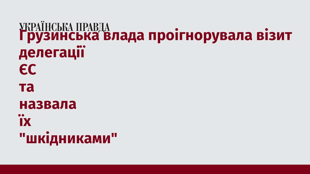 Грузинська влада проігнорувала візит делегації ЄС та назвала їх 