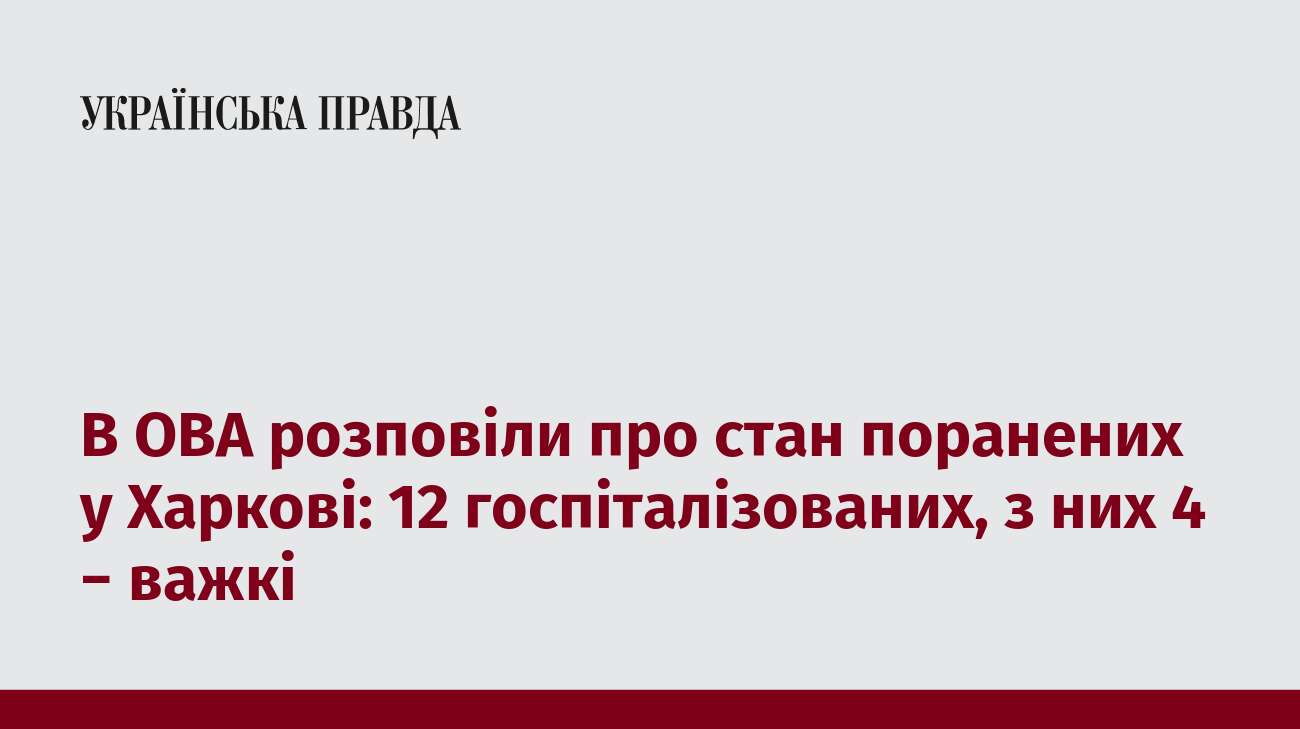 В ОВА розповіли про стан поранених у Харкові: 12 госпіталізованих, з них 4 − важкі 