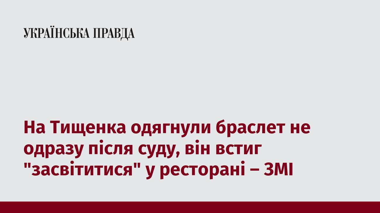 На Тищенка одягнули браслет не одразу після суду, він встиг 