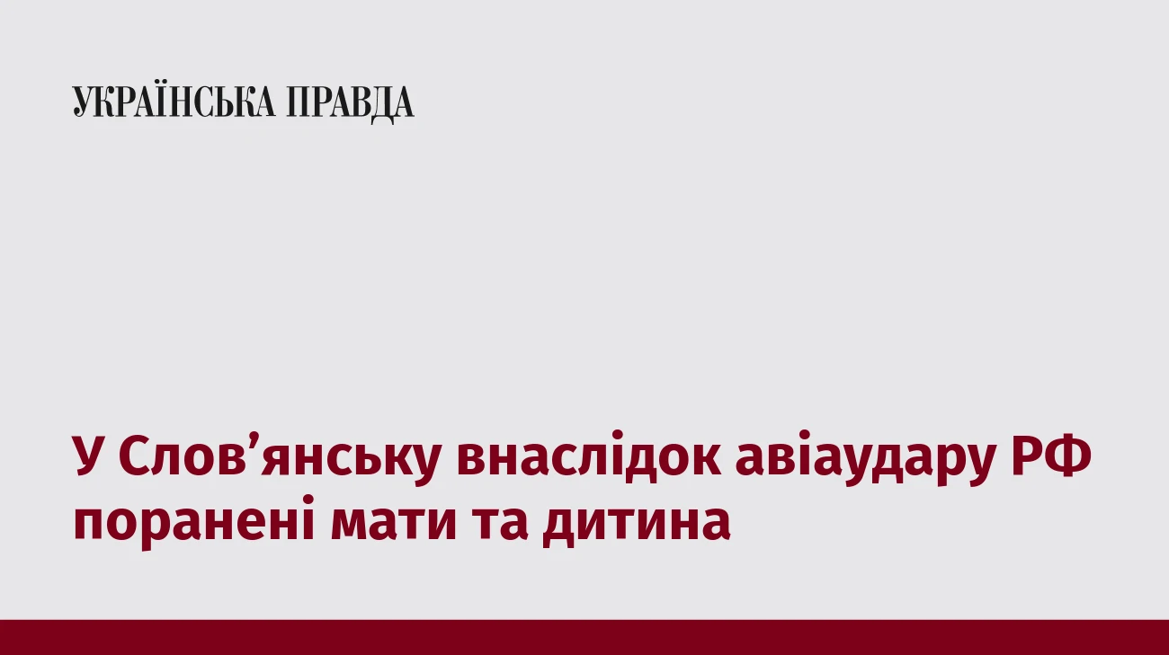 У Слов’янську внаслідок авіаудару РФ поранені мати та дитина