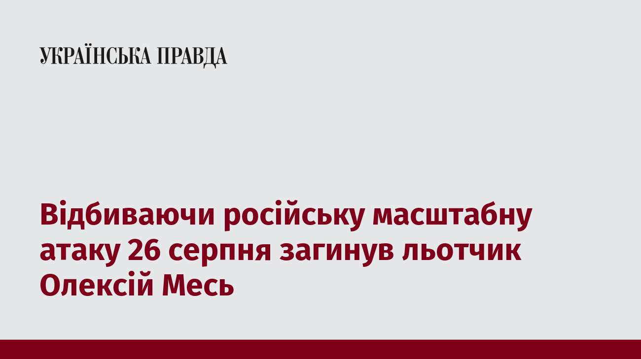 Відбиваючи російську масштабну атаку 26 серпня загинув льотчик Олексій Месь