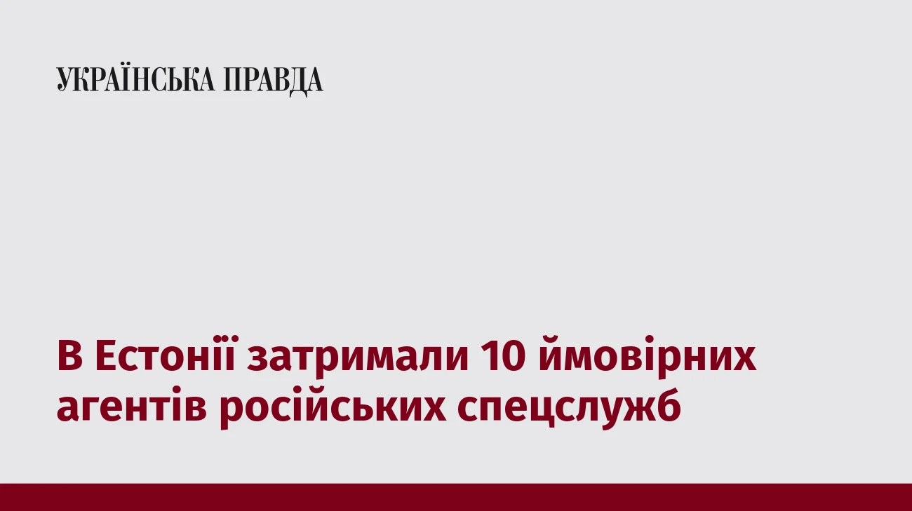В Естонії затримали 10 ймовірних агентів російських спецслужб