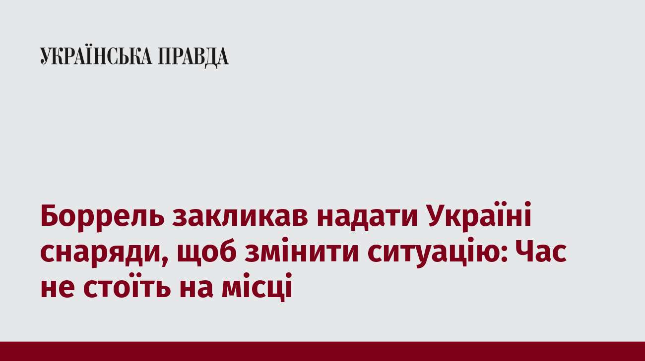 Боррель закликав надати Україні снаряди, щоб змінити ситуацію: Час не стоїть на місці