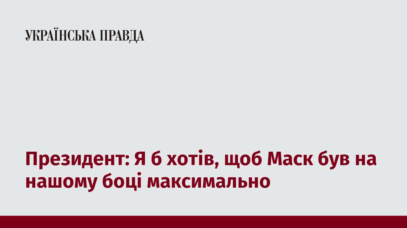 Президент: Я б хотів, щоб Маск був на нашому боці максимально