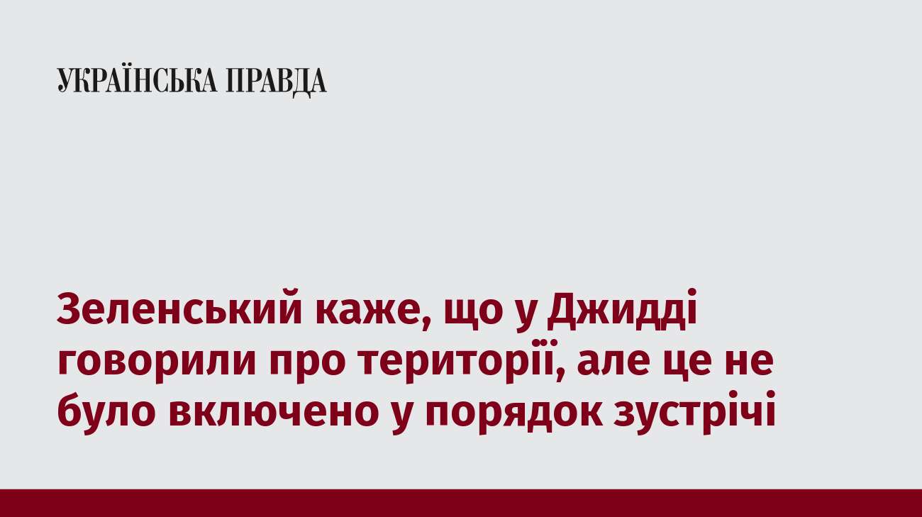 Зеленський каже, що у Джидді говорили про території, але це не було включено у порядок зустрічі