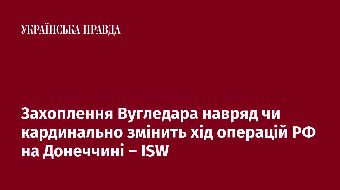 Захоплення Вугледара навряд чи кардинально змінить хід операцій РФ на Донеччині – ISW