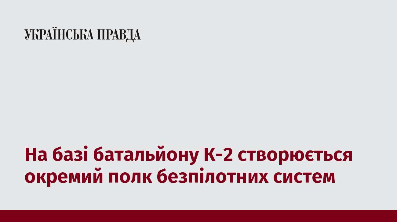 На базі батальйону К-2 створюється окремий полк безпілотних систем